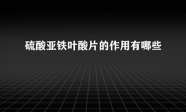 硫酸亚铁叶酸片的作用有哪些