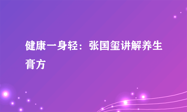 健康一身轻：张国玺讲解养生膏方