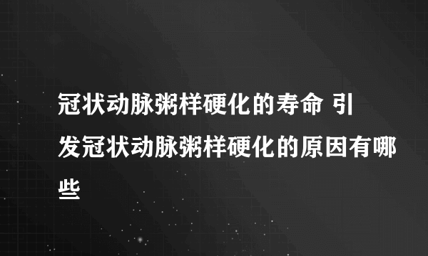 冠状动脉粥样硬化的寿命 引发冠状动脉粥样硬化的原因有哪些