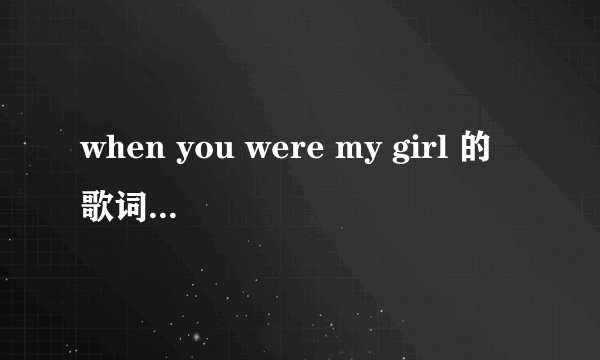 when you were my girl 的歌词中文意思