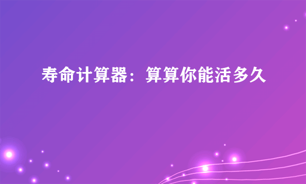 寿命计算器：算算你能活多久