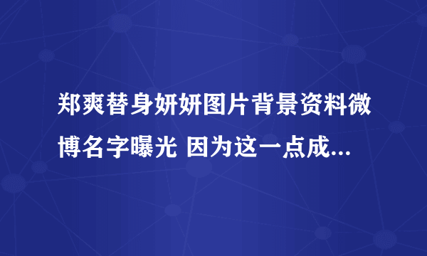 郑爽替身妍妍图片背景资料微博名字曝光 因为这一点成为好朋友