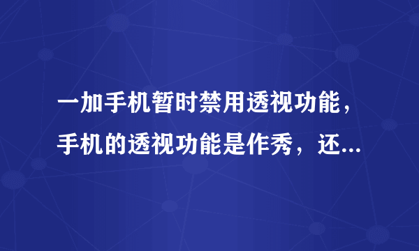 一加手机暂时禁用透视功能，手机的透视功能是作秀，还是有实用功能，你怎么看？