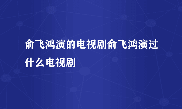 俞飞鸿演的电视剧俞飞鸿演过什么电视剧