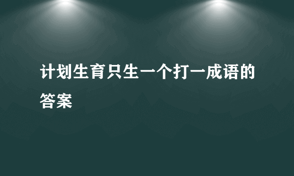 计划生育只生一个打一成语的答案