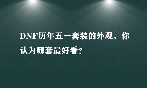 DNF历年五一套装的外观，你认为哪套最好看？