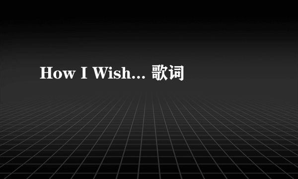 How I Wish... 歌词