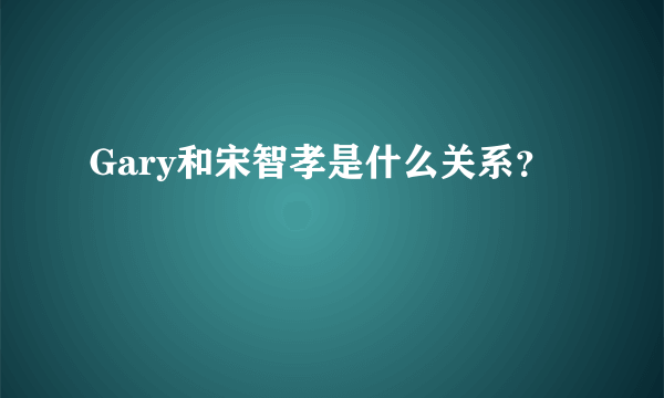 Gary和宋智孝是什么关系？