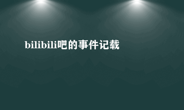 bilibili吧的事件记载