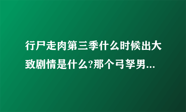 行尸走肉第三季什么时候出大致剧情是什么?那个弓孥男死了吗?