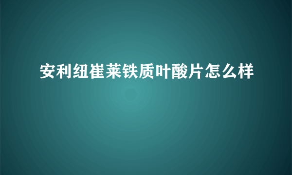 安利纽崔莱铁质叶酸片怎么样