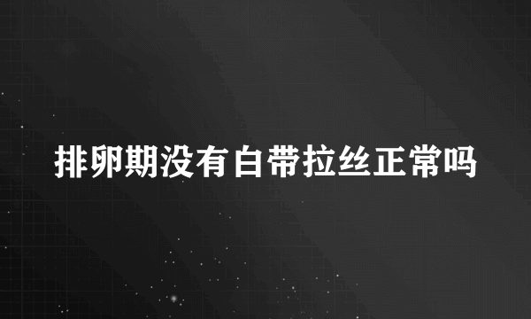 排卵期没有白带拉丝正常吗