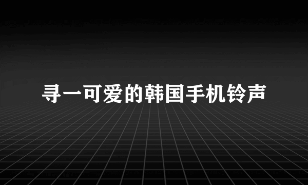 寻一可爱的韩国手机铃声