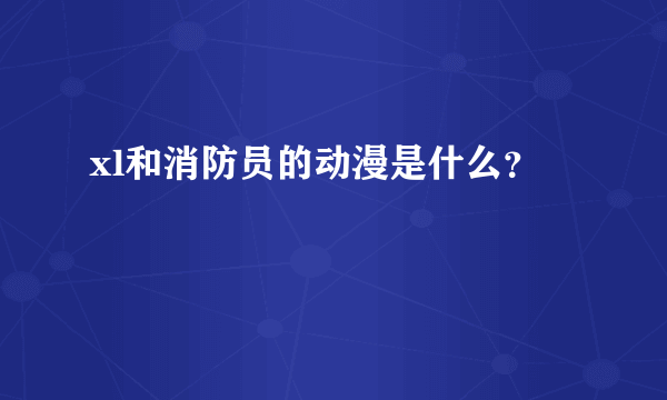 xl和消防员的动漫是什么？