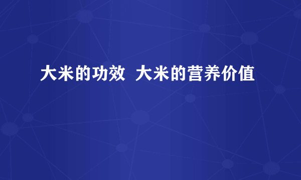 大米的功效  大米的营养价值