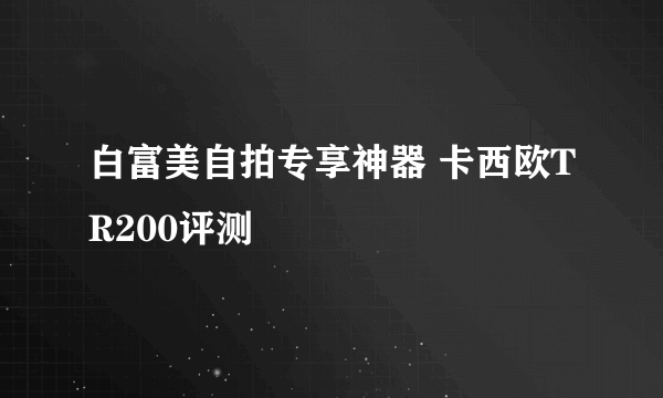 白富美自拍专享神器 卡西欧TR200评测