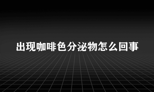 出现咖啡色分泌物怎么回事