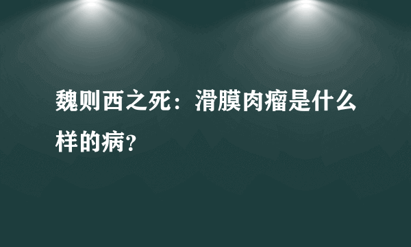 魏则西之死：滑膜肉瘤是什么样的病？