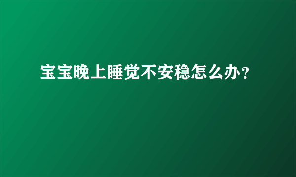 宝宝晚上睡觉不安稳怎么办？