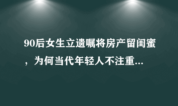 90后女生立遗嘱将房产留闺蜜，为何当代年轻人不注重“香火”了？