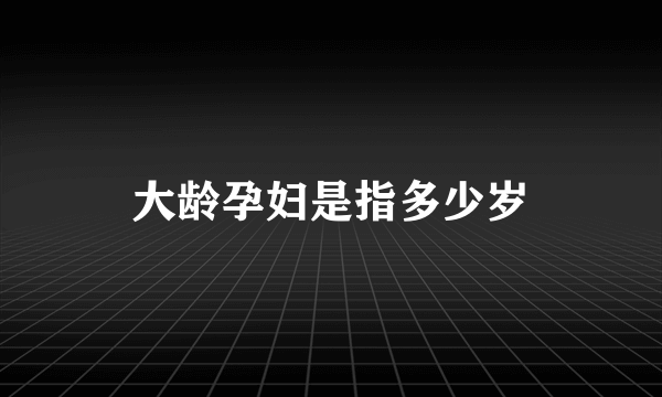 大龄孕妇是指多少岁