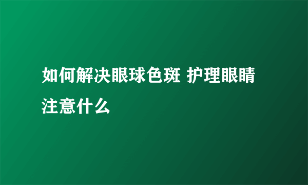 如何解决眼球色斑 护理眼睛注意什么