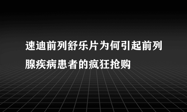 速迪前列舒乐片为何引起前列腺疾病患者的疯狂抢购