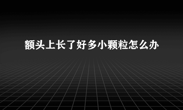 额头上长了好多小颗粒怎么办