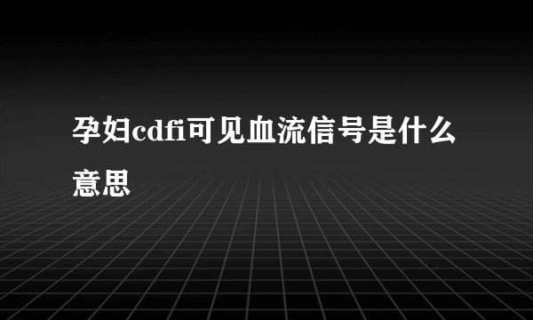 孕妇cdfi可见血流信号是什么意思