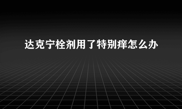 达克宁栓剂用了特别痒怎么办