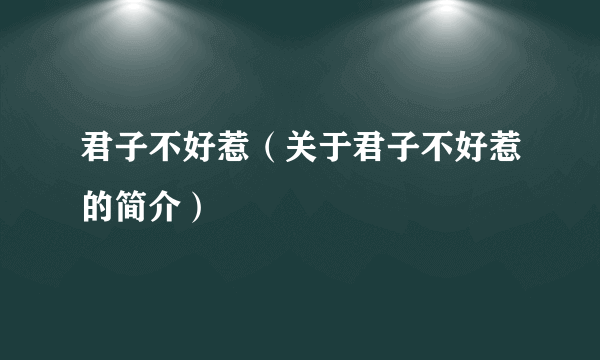 君子不好惹（关于君子不好惹的简介）