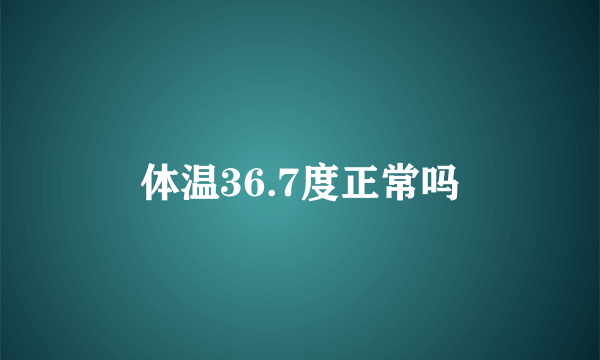 体温36.7度正常吗