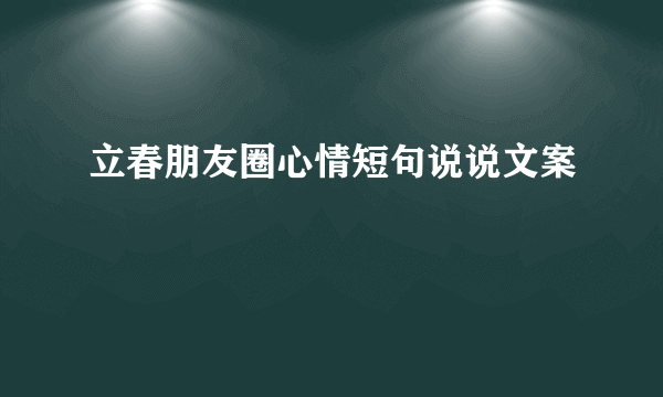 立春朋友圈心情短句说说文案