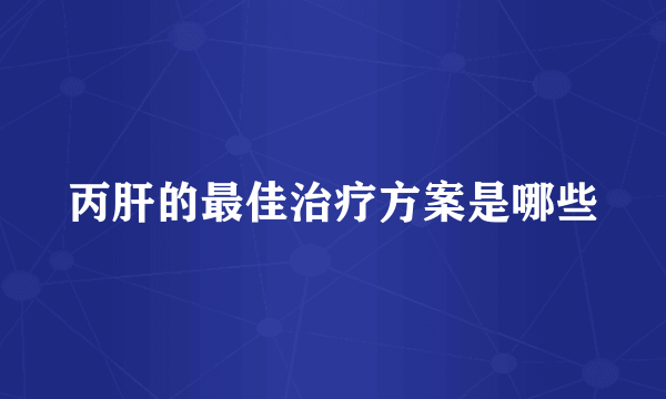 丙肝的最佳治疗方案是哪些