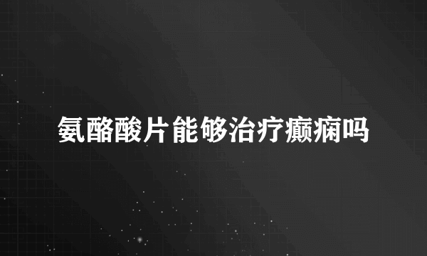 氨酪酸片能够治疗癫痫吗