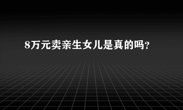 8万元卖亲生女儿是真的吗？