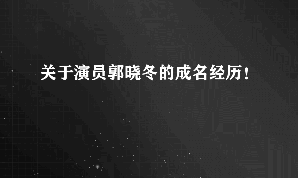 关于演员郭晓冬的成名经历！