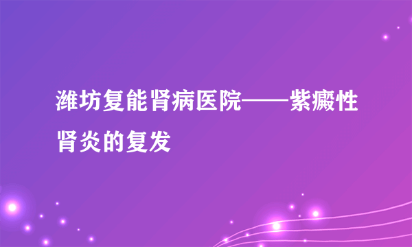 潍坊复能肾病医院——紫癜性肾炎的复发