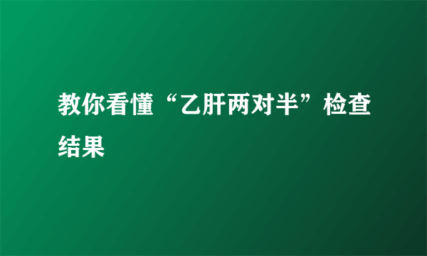 教你看懂“乙肝两对半”检查结果