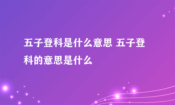 五子登科是什么意思 五子登科的意思是什么