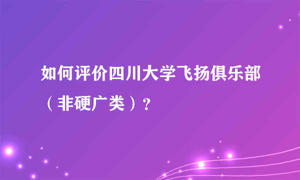 如何评价四川大学飞扬俱乐部（非硬广类）？