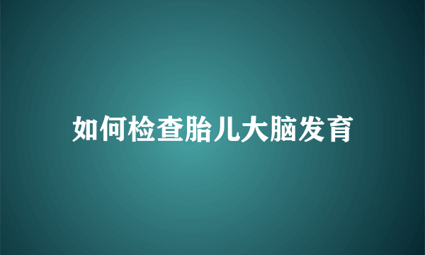 如何检查胎儿大脑发育