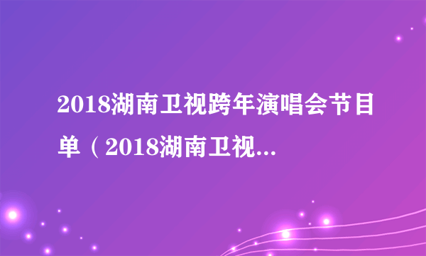 2018湖南卫视跨年演唱会节目单（2018湖南卫视跨年演唱会嘉宾）