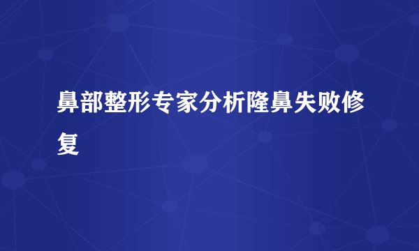 鼻部整形专家分析隆鼻失败修复