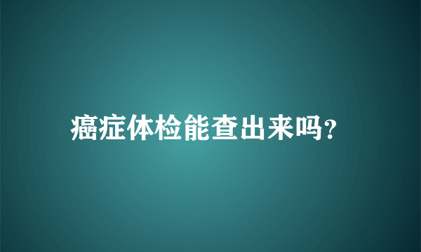 癌症体检能查出来吗？