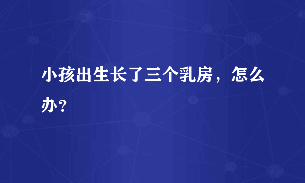 小孩出生长了三个乳房，怎么办？