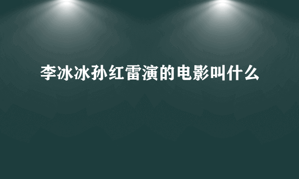 李冰冰孙红雷演的电影叫什么