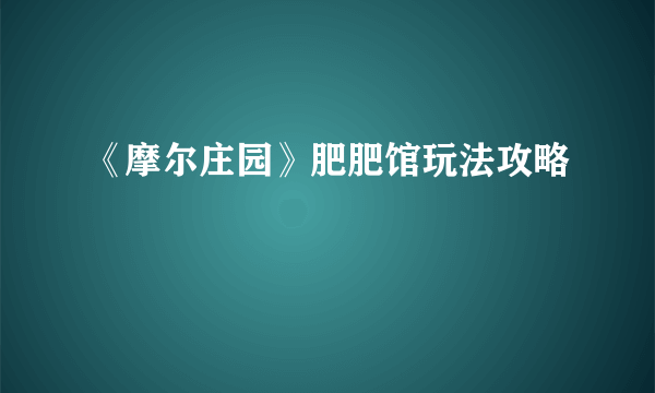 《摩尔庄园》肥肥馆玩法攻略