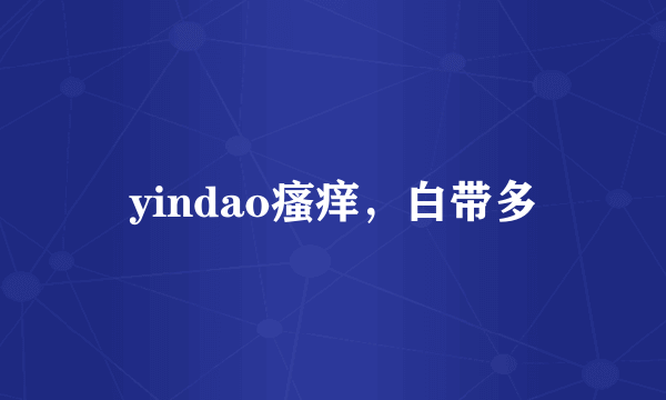 yindao瘙痒，白带多