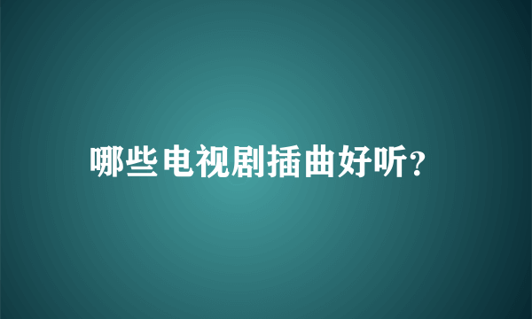 哪些电视剧插曲好听？